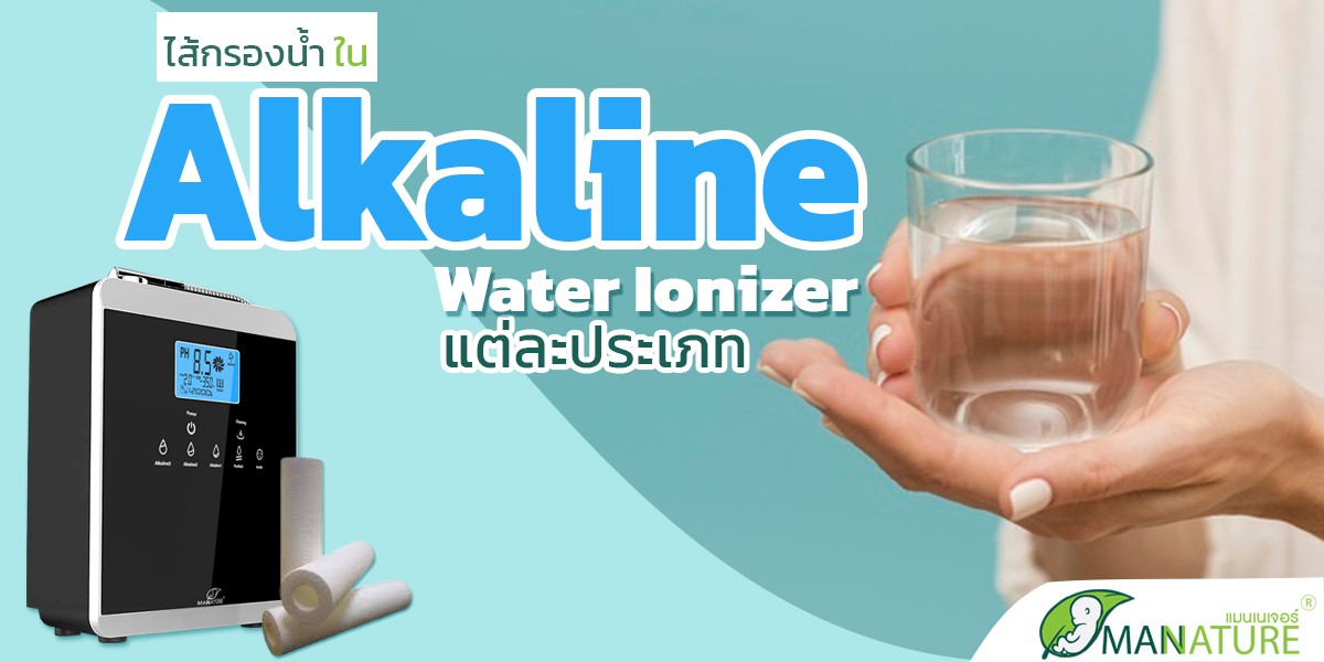 ไส้กรองน้ำ ใน เครื่องกรอง น้ำอัลคาไลน์ ( Alkaline Water Ionizer ) แต่ละประเภท